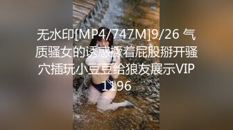 无水印[MP4/747M]9/26 气质骚女的诱惑撅着屁股掰开骚穴插玩小豆豆给狼友展示VIP1196