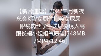 【新片速遞】2022二月新夜总会KTV女厕偷拍美女尿尿❤️眼镜肉丝学生妹尿姿诱人高跟长裙小姐姐气质佳[748MB/MP4/12:46]