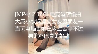 [MP4/ 2.38G] 电竞酒店偷拍 大屌小伙操漂亮女友男朋友一直玩电脑害她在床上苦等不过男的鸡巴真的好大