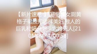 【新片速遞 】 写字楼女厕黄格子裙按扣内裤美妇,傲人的巨乳和肥凸馒头穴馋死人[210M/MP4/00:58]