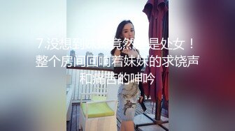 7.没想到妹妹竟然还是处女！整个房间回响着妹妹的求饶声和痛苦的呻吟