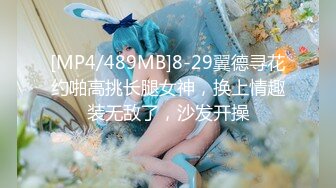 [MP4/489MB]8-29翼德寻花约啪高挑长腿女神，换上情趣装无敌了，沙发开操