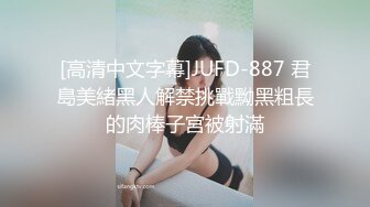 [高清中文字幕]JUFD-887 君島美緒黑人解禁挑戰黝黑粗長的肉棒子宮被射滿