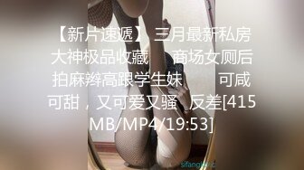 【新片速遞】 三月最新私房大神极品收藏❤️商场女厕后拍麻辫高跟学生妹⭐⭐⭐可咸可甜，又可爱又骚⭐反差[415MB/MP4/19:53]