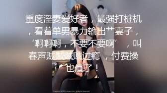 重度淫妻爱好者，最强打桩机，看着单男暴力输出艹妻子，‘啊啊啊，不要不要啊’，叫春声贼贼贼贼过瘾 ，付费操也值了！