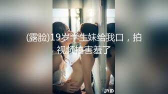 (露脸)19岁学生妹给我口，拍视频拍害羞了