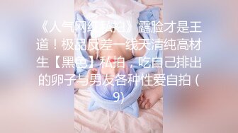 《人气网红私拍》露脸才是王道！极品反差一线天清纯高材生【黑色】私拍，吃自己排出的卵子与男友各种性爱自拍 (9)