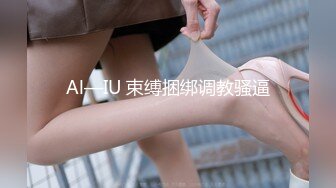 Al—IU 束缚捆绑调教骚逼