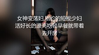 女神变荡妇,刚约的短发少妇活好长的漂亮吃顿早餐就带着去开房