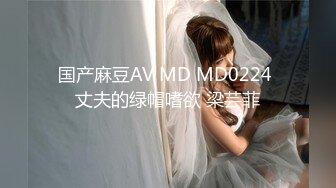 国产麻豆AV MD MD0224 丈夫的绿帽嗜欲 梁芸菲