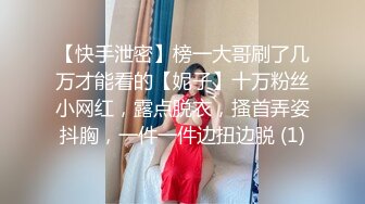 【快手泄密】榜一大哥刷了几万才能看的【妮子】十万粉丝小网红，露点脱衣，搔首弄姿抖胸，一件一件边扭边脱 (1)