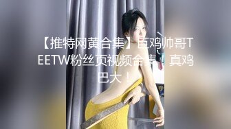 【推特网黄合集】巨鸡帅哥TEETW粉丝页视频合集！真鸡巴大！