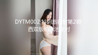 DYTM002 抖阴旅行射第2期 西双版纳泳池派对