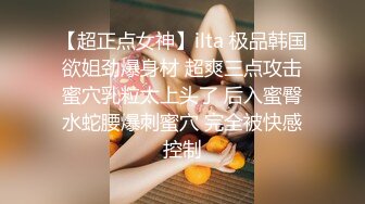 【超正点女神】ilta 极品韩国欲姐劲爆身材 超爽三点攻击蜜穴乳粒太上头了 后入蜜臀水蛇腰爆刺蜜穴 完全被快感控制