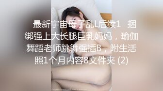 ✅最新宇宙母子乱L后续1✅捆绑强上大长腿巨乳妈妈，瑜伽舞蹈老师跳舞强插B，附生活照1个月内容8文件夹 (2)