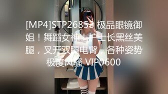 [MP4]STP26853 极品眼镜御姐！舞蹈女神！护士长黑丝美腿，叉开双腿电臀，各种姿势极度风骚 VIP0600