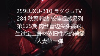 259LUXU-310 ラグジュTV 284 秋葉莉緒 较佳观感系列第125期·肉丝蕾边尖头高跟·生过宝宝身材依旧性感的美腿人妻第一弹