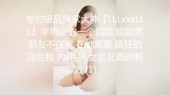 专约极品良家大神『LLLxxxLLL』学舞蹈的一个姐姐 姐姐男朋友不在家 在她家里 疯狂的迎合我 内s别人女朋友真的刺激 (1)