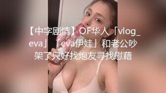 【中字剧情】OF华人「vlog_eva」「eva伊娃」和老公吵架了只好找炮友寻找慰藉