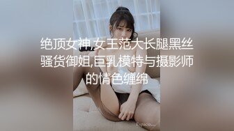 绝顶女神,女王范大长腿黑丝骚货御姐,巨乳模特与摄影师的情色缠绵