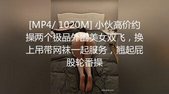 [MP4/ 1020M] 小伙高价约操两个极品外围美女双飞，换上吊带网袜一起服务，翘起屁股轮番操