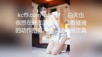 kcf9.com-cd艾萝： 白天也很想在外面露出呢，做着骚骚的动作撸着鸡鸡，这种感觉真的很棒