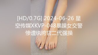 [HD/0.7G] 2024-06-26 星空传媒XKVP-048暴躁女交警惨遭纨绔官二代强操