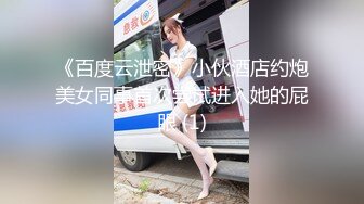 《百度云泄密》小伙酒店约炮美女同事首次尝试进入她的屁眼 (1)