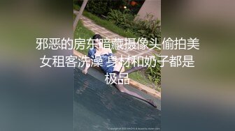 邪恶的房东暗藏摄像头偷拍美女租客洗澡 身材和奶子都是极品