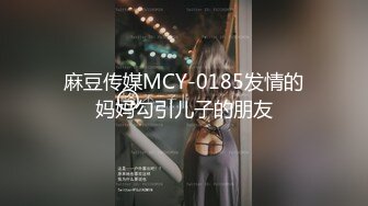 麻豆传媒MCY-0185发情的妈妈勾引儿子的朋友