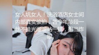 女人坑女人！洗浴酒店女士间内部真实偸拍，各个年龄段一丝不挂光溜溜站一排，相当炸眼