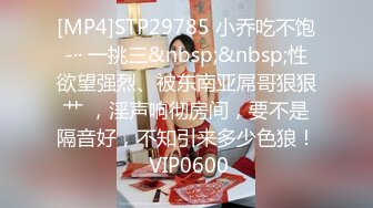 [MP4]STP29785 小乔吃不饱-·· 一挑三&nbsp;&nbsp;性欲望强烈、被东南亚屌哥狠狠艹 ，淫声响彻房间，要不是隔音好，不知引来多少色狼！ VIP0600