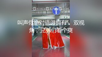 叫声你绝对值得拥有” 双视角，兄弟们看个爽