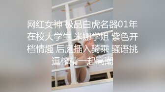 网红女神 极品白虎名器01年在校大学生 米娜学姐 紫色开档情趣 后庭插入骑乘 骚语挑逗榨精一起高潮