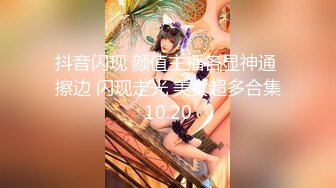 抖音闪现 颜值主播各显神通 擦边 闪现走光 美女超多合集10.20