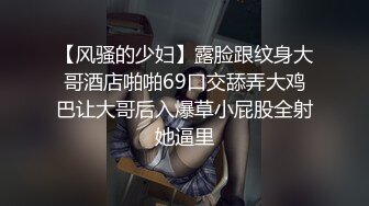 【风骚的少妇】露脸跟纹身大哥酒店啪啪69口交舔弄大鸡巴让大哥后入爆草小屁股全射她逼里