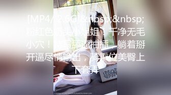 [MP4/ 2.6G]&nbsp;&nbsp;粉红色奶头小姐姐！干净无毛小穴！特写舔逼抽插，躺着掰开逼尽情输出，骑乘位美臀上下套弄