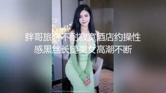 胖哥旅游不耐寂寞酒店约操性感黑丝长腿美女高潮不断