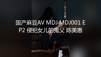 国产麻豆AV MDJ MDJ001 EP2 侵犯女儿的鬼父 陈美惠