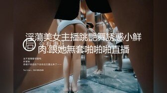 淫蕩美女主播跳艷舞誘惑小鮮肉.跟她無套啪啪啪直播