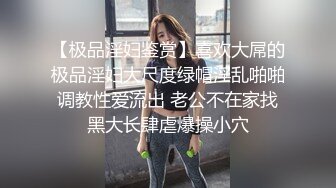 【极品淫妇鉴赏】喜欢大屌的极品淫妇大尺度绿帽淫乱啪啪调教性爱流出 老公不在家找黑大长肆虐爆操小穴