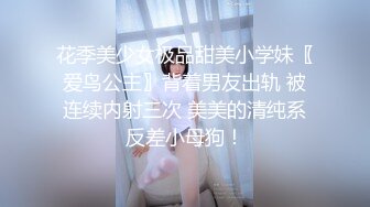 花季美少女极品甜美小学妹〖爱鸟公主〗背着男友出轨 被连续内射三次 美美的清纯系反差小母狗！