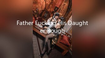 Father Fucking His Daughter Rough