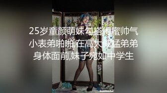 25岁童颜萌妹勾搭闺蜜帅气小表弟啪啪,在高大威猛弟弟身体面前,妹子宛如中学生