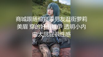 商城跟随偷窥跟男友逛街萝莉美眉 穿的好卡哇伊 透明小内内大屁屁很性感