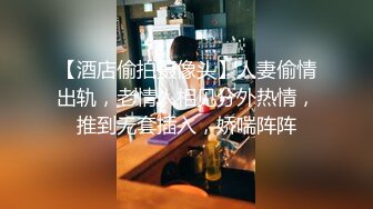 【酒店偷拍摄像头】人妻偷情出轨，老情人相见分外热情，推到无套插入，娇喘阵阵