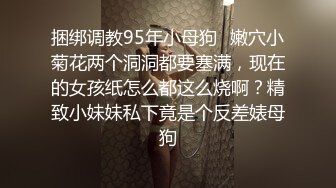 捆绑调教95年小母狗✿嫩穴小菊花两个洞洞都要塞满，现在的女孩纸怎么都这么烧啊？精致小妹妹私下竟是个反差婊母狗