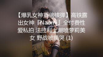 【爆乳女神重磅核弹】高铁露出女神『Naomi』全付费性爱私拍 法拉利上潮喷萝莉美女 野战被操哭 (1)