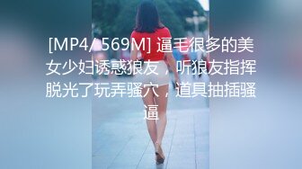 [MP4/ 569M] 逼毛很多的美女少妇诱惑狼友，听狼友指挥脱光了玩弄骚穴，道具抽插骚逼