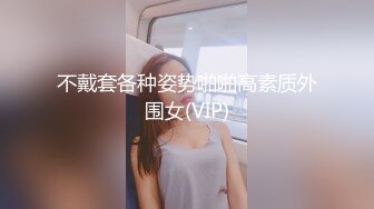 不戴套各种姿势啪啪高素质外围女(VIP)